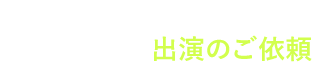 お気軽にご相談ください。出演のご依頼